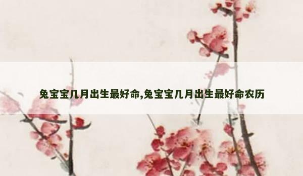 兔宝宝几月出生最好命,兔宝宝几月出生最好命农历